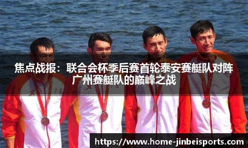焦点战报：联合会杯季后赛首轮泰安赛艇队对阵广州赛艇队的巅峰之战
