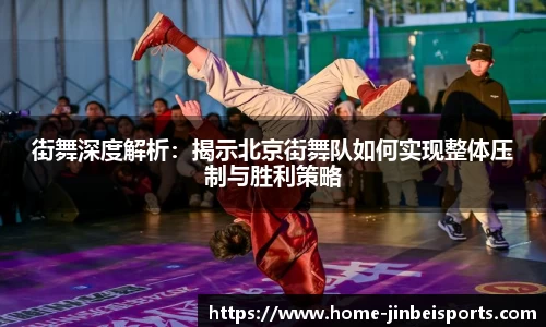 街舞深度解析：揭示北京街舞队如何实现整体压制与胜利策略