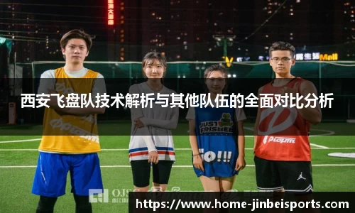 西安飞盘队技术解析与其他队伍的全面对比分析
