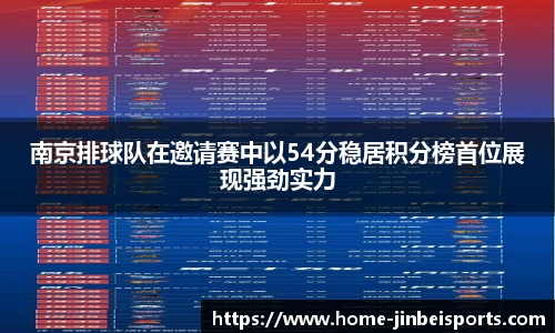 南京排球队在邀请赛中以54分稳居积分榜首位展现强劲实力