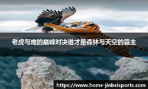 老虎与鹰的巅峰对决谁才是森林与天空的霸主