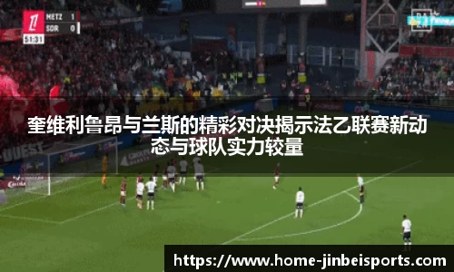 奎维利鲁昂与兰斯的精彩对决揭示法乙联赛新动态与球队实力较量